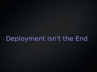 Deployment isn't the EndDeployment isn't the End
 