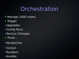 OrchestrationOrchestration
● Manage 1000 nodes,Manage 1000 nodes,
● TriggerTrigger
•UpgradesUpgrades
•Config RunsConfig Runs
•Service ChangesService Changes
● Think :Think :
•McollectiveMcollective
•ConsulConsul
•RundeckRundeck
•AnsibleAnsible
 
