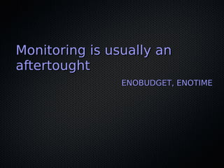 Monitoring is usually anMonitoring is usually an
aftertoughtaftertought
ENOBUDGET, ENOTIMEENOBUDGET, ENOTIME
 