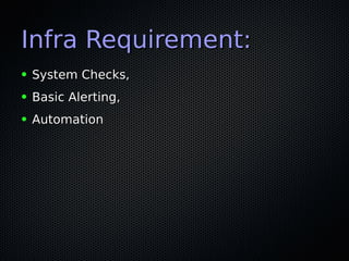Infra Requirement:Infra Requirement:
● System Checks,System Checks,
● Basic Alerting,Basic Alerting,
● AutomationAutomation
 
