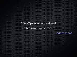 ““DevOps is a cultural andDevOps is a cultural and
professional movement”professional movement”
Adam JacobAdam Jacob
 