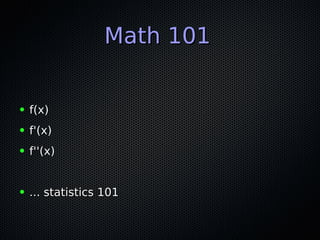 Math 101Math 101
● f(x)f(x)
● f'(x)f'(x)
● f''(x)f''(x)
● ... statistics 101... statistics 101
 