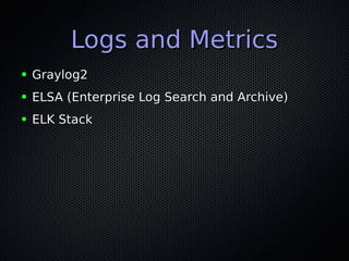 Logs and MetricsLogs and Metrics
● Graylog2Graylog2
● ELSA (Enterprise Log Search and Archive)ELSA (Enterprise Log Search and Archive)
● ELK StackELK Stack
 