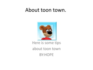 About toon town.




  Here is some tips
  about toon town
      BY:HOPE
 