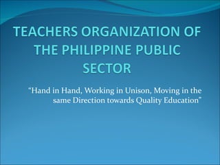 “ Hand in Hand, Working in Unison, Moving in the same Direction towards Quality Education” 