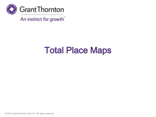 © 2012 Grant Thornton UK LLP. All rights reserved.
Total Place Maps
 
