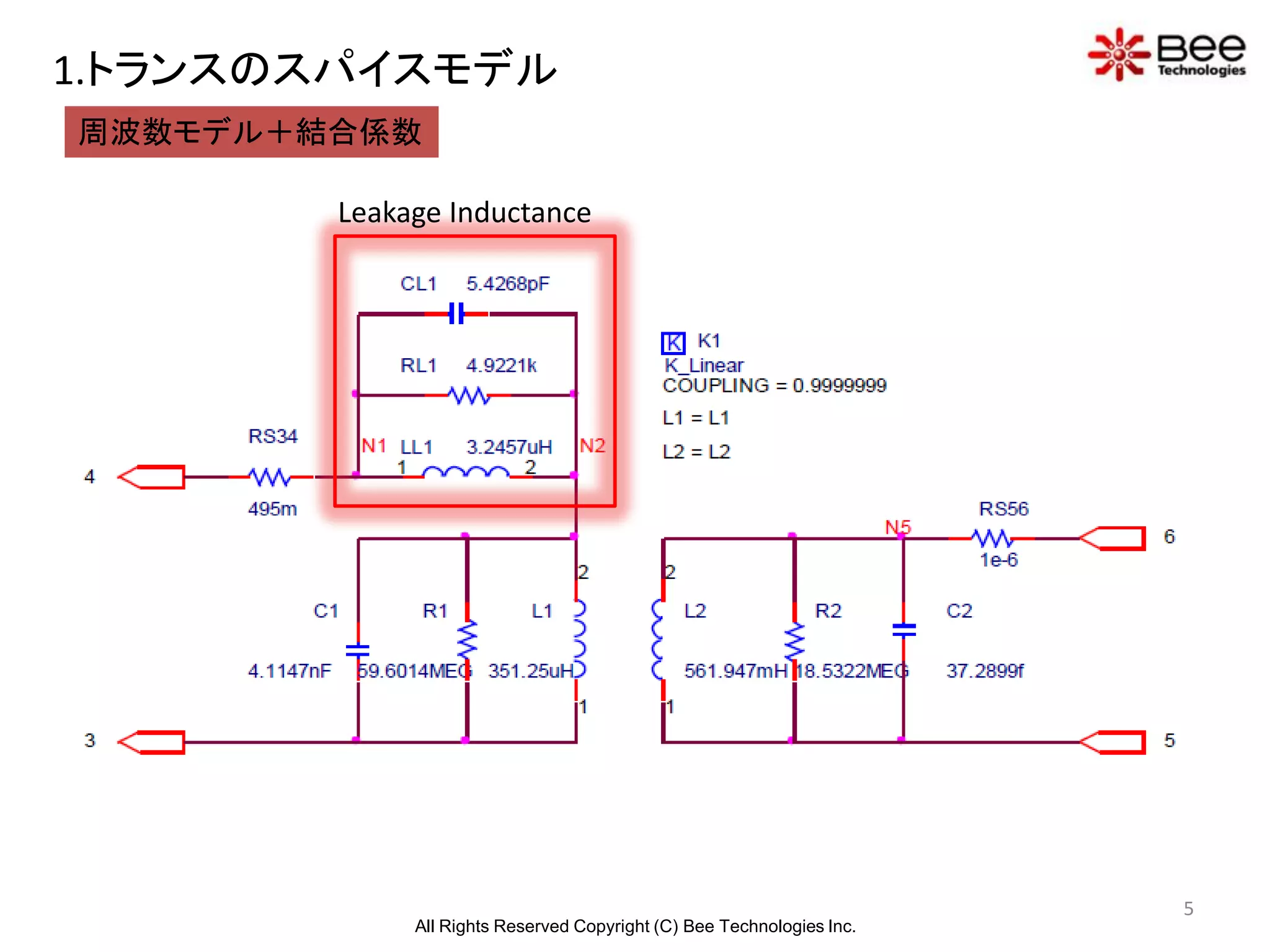 1.トランスのスパイスモデル
周波数モデル＋結合係数

        Leakage Inductance




                                                                       5
             All Rights Reserved Copyright (C) Bee Technologies Inc.
 