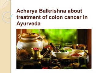 Acharya Balkrishna about
treatment of colon cancer in
Ayurveda
 