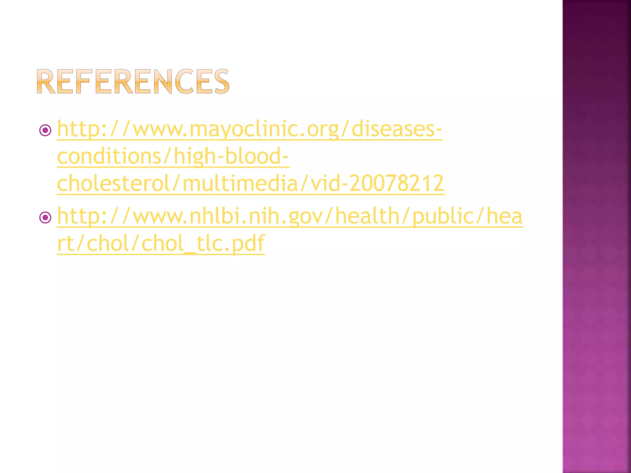  http://www.mayoclinic.org/diseases-
conditions/high-blood-
cholesterol/multimedia/vid-20078212
 http://www.nhlbi.nih.gov/health/public/hea
rt/chol/chol_tlc.pdf
 