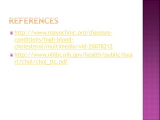 http://www.mayoclinic.org/diseases-
conditions/high-blood-
cholesterol/multimedia/vid-20078212
 http://www.nhlbi.nih.gov/health/public/hea
rt/chol/chol_tlc.pdf
 