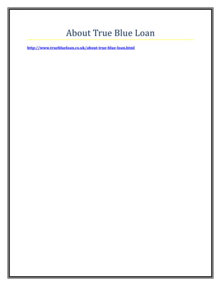About True Blue Loan
http://www.trueblueloan.co.uk/about-true-blue-loan.html
 