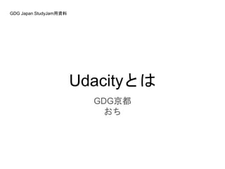 Udacityとは
GDG京都
おち
GDG Japan StudyJam用資料
 