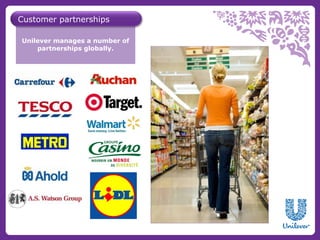 Customer partnerships

Unilever manages a number of
    partnerships globally.
 