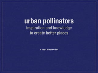 urban pollinators
inspiration and knowledge
to create better places

a short introduction

 