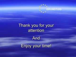 Thank you for your attention And Enjoy your time! GRUNDTVIG 