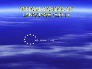 OFFICIAL SCHOOL OF LANGUAGE (E.O.I.) GRUNDTVIG VISIT 