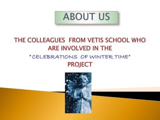 THE COLLEAGUES FROM VETIS SCHOOL WHO
ARE INVOLVED IN THE
“ CELEBRATIONS OF WINTER TIME”
PROJECT
 