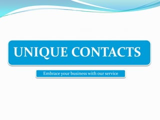 UNIQUE CONTACTS
   Embrace your business with our service
 