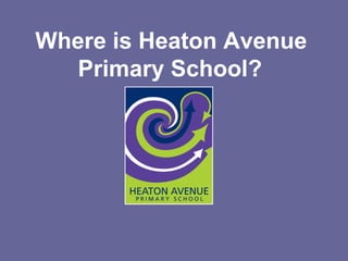 Where is Heaton Avenue
Primary School?
 