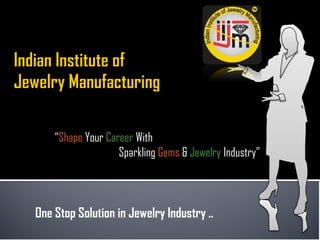 “Shape Your Career With
Sparkling Gems & Jewelry Industry”
One Stop Solution in Jewelry Industry ..
 