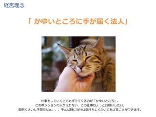 経営理念
仕事をしていく上で必ずでてくるのが「かゆいところ」。
このポジションの人が足りない、この仕事ちょっとお願いしたい。
面倒くさいし手間だなぁ、、、そんな時に当社は気持ちよくかいてあげることができます。
「 かゆいところに手が届く法人」
 
