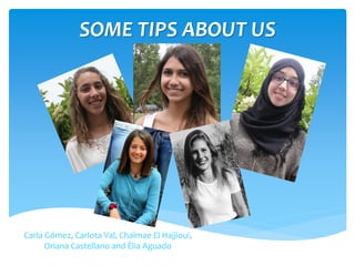 SOME TIPS ABOUT US
Carla Gómez, Carlota Val, Chaïmae El Hajjioui,
Oriana Castellano and Èlia Aguado
 