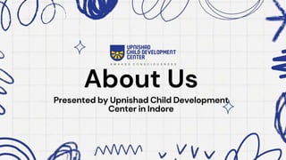 About Us
Presented by Upnishad Child Development
Center in Indore
 