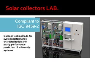 Compliant to
          ISO 9459-2

Outdoor test methods for
system performance
characterization and
yearly performance
prediction of solar-only
systems
 