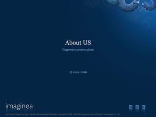 About US
                                                                         Corporate presentation




                                                                                 25 June 2010




For Private Viewing Only. Not for Public and Unsolicited Distribution. Copyright © 2009, IMAGINEA a business unit of Pramati Technologies Pvt. Ltd.   1
 