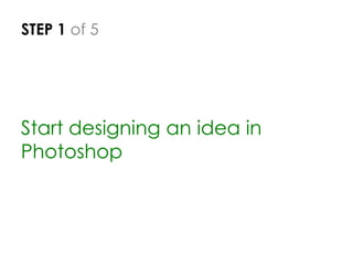 STEP 1 of 5
Start designing an idea in
Photoshop
 