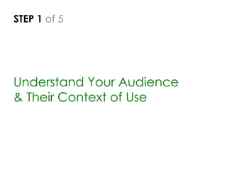 STEP 1 of 5
Understand Your Audience
& Their Context of Use
 