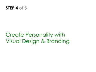 STEP 4 of 5
Create Personality with
Visual Design & Branding
 