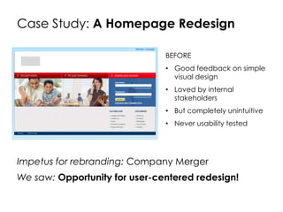 Case Study: A Homepage Redesign
Impetus for rebranding: Company Merger
We saw: Opportunity for user-centered redesign!
BEF...