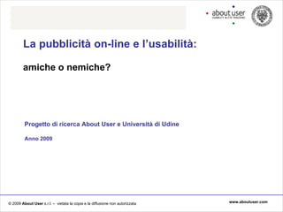 La pubblicità on-line e l’usabilità: amiche o nemiche? Progetto di ricerca About User e Università di Udine Anno 2009 