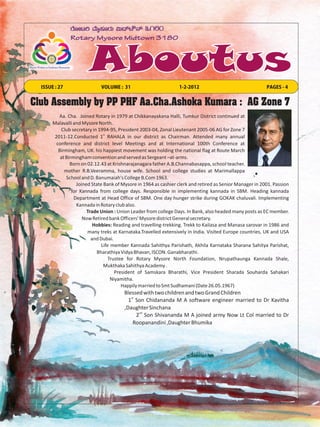 ISSUE : 27                 VOLUME : 31                          1-2-2012                                 PAGES - 4


Club Assembly by PP PHF Aa.Cha.Ashoka Kumara : AG Zone 7
          Aa. Cha. Joined Rotary in 1979 at Chikkanayakana Halli, Tumkur District continued at
       Malavalli and Mysore North.
           Club secretary in 1994-95, President 2003-04, Zonal Lieutenant 2005-06 AG for Zone 7
        2011-12.Conducted 1st RAHALA in our district as Chairman. Attended many annual
         conference and district level Meetings and at International 100th Conference at
          Birmingham, UK. his happiest movement was holding the national flag at Route March
           at Birmingham convention and served as Sergeant –at-arms.
                Born on 02.12.43 at Krishnarajanagara father A.B.Channabasappa, school teacher.
             mother R.B.Veeramma, house wife. School and college studies at Marimallappa
              School and D. Banumaiah's College B.Com 1963.
                   Joined State Bank of Mysore in 1964 as cashier clerk and retired as Senior Manager in 2001. Passion
                 for Kannada from college days. Responsible in implementing kannada in SBM. Heading kannada
                  Department at Head Office of SBM. One day hunger strike during GOKAK chaluvali. Implementing
                   Kannada in Rotary club also.
                        Trade Union : Union Leader from college Days. In Bank, also headed many posts as EC member.
                      Now Retired bank Officers' Mysore district General secretary.
                           Hobbies: Reading and travelling-trekking. Trekk to Kailasa and Manasa sarovar in 1986 and
                        many treks at Karnataka.Travelled extensively in India. Visited Europe countries, UK and USA
                          and Dubai.
                               Life member Kannada Sahithya Parishath, Akhila Karnataka Sharana Sahitya Parishat,
                             Bharathiya Vidya Bhavan, ISCON. Ganabharathi.
                                  Trustee for Rotary Mysore North Foundation, Nrupathaunga Kannada Shale,
                                Mukthaka Sahithya Academy .
                                      President of Samskara Bharathi, Vice President Sharada Souharda Sahakari
                                    Niyamitha.
                                         Happily married to Smt Sudhamani (Date 26.05.1967)
                                        Blessed with two children and two Grand Children
                                           st
                                          1 Son Chidananda M A software engineer married to Dr Kavitha
                                        ,Daughter Sinchana
                                              2nd Son Shivananda M A joined army Now Lt Col married to Dr
                                            Roopanandini ,Daughter Bhumika
 