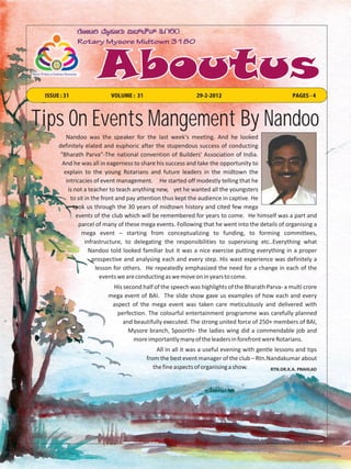 ISSUE : 31               VOLUME : 31                      29-2-2012                             PAGES - 4




Tips On Events Mangement By Nandoo
         Nandoo was the speaker for the last week's meeting. And he looked
      definitely elated and euphoric after the stupendous success of conducting
      “Bharath Parva”-The national convention of Builders' Association of India.
       And he was all in eagerness to share his success and take the opportunity to
        explain to the young Rotarians and future leaders in the midtown the
         intricacies of event management. He started off modestly telling that he
          is not a teacher to teach anything new, yet he wanted all the youngsters
           to sit in the front and pay attention thus kept the audience in captive. He
             took us through the 30 years of midtown history and cited few mega
              events of the club which will be remembered for years to come. He himself was a part and
               parcel of many of these mega events. Following that he went into the details of organising a
                mega event – starting from conceptualizing to funding, to forming committees,
                  infrastructure, to delegating the responsibilities to supervising etc..Everything what
                    Nandoo told looked familiar but it was a nice exercise putting everything in a proper
                     prospective and analysing each and every step. His wast experience was definitely a
                       lesson for others. He repeatedly emphasized the need for a change in each of the
                         events we are conducting as we move on in years to come.
                          His second half of the speech was highlights of the Bharath Parva- a multi crore
                         mega event of BAI. The slide show gave us examples of how each and every
                          aspect of the mega event was taken care meticulously and delivered with
                            perfection. The colourful entertainment programme was carefully planned
                              and beautifully executed. The strong united force of 250+ members of BAI,
                                Mysore branch, Spoorthi- the ladies wing did a commendable job and
                                  more importantly many of the leaders in forefront were Rotarians.
                                            All in all it was a useful evening with gentle lessons and tips
                                        from the best event manager of the club – Rtn.Nandakumar about
                                           the fine aspects of organising a show.
 