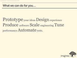 © Copyright 2011. Pramati Technologies Private Limited.




      What we can do for you…



      Prototype your ideas Design experience
      Produce software Scale engineering Tune
      performance Automate tests.
 
