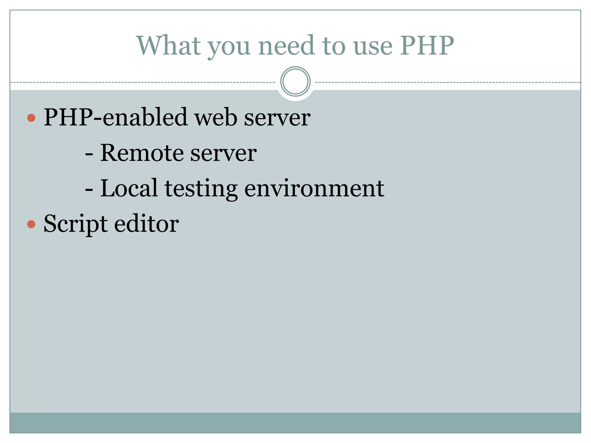 What you need to use PHP

 PHP-enabled web server
      - Remote server
      - Local testing environment
 Script editor
 