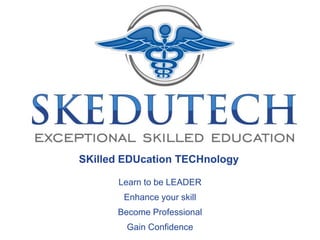 Learn to be LEADER
Enhance your skill
Become Professional
Gain Confidence
Exceptional Skilled Education
SKilled EDUcation TECHnology
 
