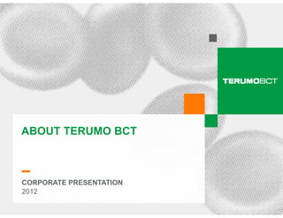 ABOUT TERUMO BCT



CORPORATE PRESENTATION
2012
 