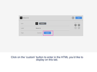 Click on the ‘custom’ button to enter in the HTML you’d like to
display on this tab.
 