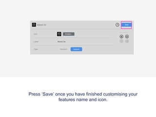 Press ‘Save’ once you have finished customising your
features name and icon.
 