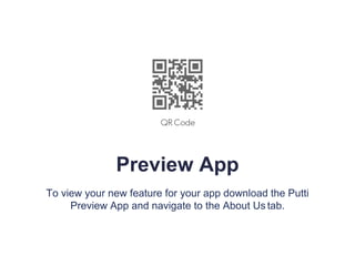 Preview App
To view your new feature for your app download the Putti
Preview App and navigate to the About Us tab.
 