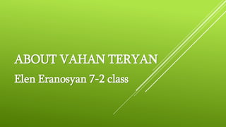 ABOUT VAHAN TERYAN
Elen Eranosyan 7-2 class
 