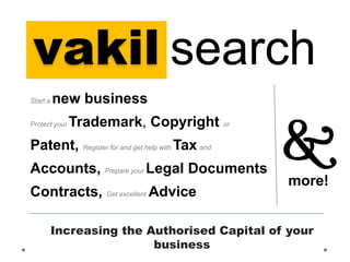 vakil search
Start a

new business

Protect your

Trademark, Copyright or

Patent, Register for and get help with Tax and

Accounts, Prepare your Legal Documents
Contracts, Get excellent Advice

more!

Increasing the Authorised Capital of your
business

 