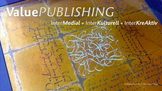 ValuePUBLISHING
InterMedial + InterKulturell + InterKreAktiv
Kalligraphie: Prof. Hermann Zapf
 