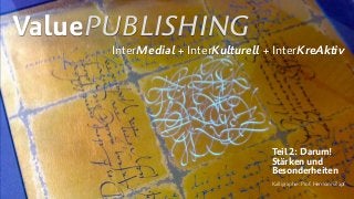 ValuePUBLISHING
InterMedial + InterKulturell + InterKreAktiv
Kalligraphie: Prof. Hermann Zapf
Teil 2: Darum!  
Stärken und 
Besonderheiten
 