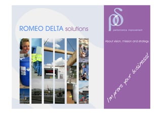 ROMEO DELTA solutions         performance improvement



                        About vision, mission and strategy




                                                    !
                                                  ss
                                                ne
                                              si
                                           bu
                                      ur
                                    yo
                              ve
                            ro
                           p
                        Im
 