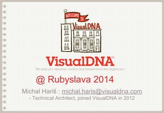 @ Rubyslava 2014
Michal Hariš : michal.haris@visualdna.com
- Technical Architect, joined VisualDNA in 2012

 