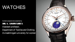 WATCHES
Content prepared and presented by
DR. S. AISHWARIYA
Assistant professor,
Department of Textilesand Clothing
Avinashilingam university for women
 